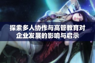 探索多人协作与高管教育对企业发展的影响与启示