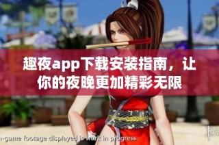 趣夜app下载安装指南，让你的夜晚更加精彩无限