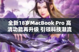 全新18岁MacBook Pro 高清功能再升级 引领科技潮流