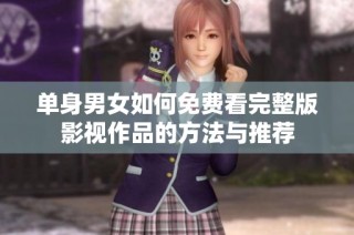 单身男女如何免费看完整版影视作品的方法与推荐
