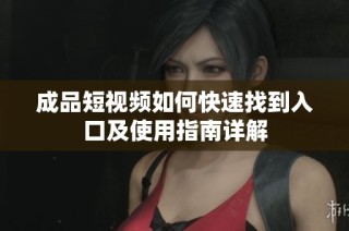 成品短视频如何快速找到入口及使用指南详解