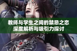教师与学生之间的禁忌之恋深度解析与吸引力探讨