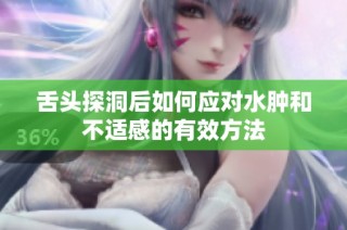 舌头探洞后如何应对水肿和不适感的有效方法