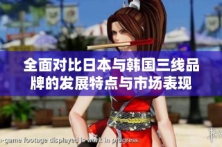 全面对比日本与韩国三线品牌的发展特点与市场表现