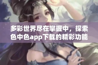 多彩世界尽在掌握中，探索色中色app下载的精彩功能
