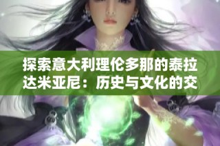 探索意大利理伦多那的泰拉达米亚尼：历史与文化的交汇点
