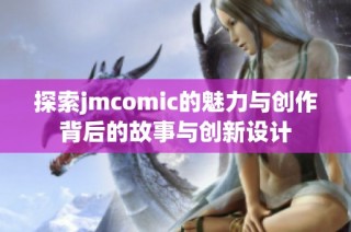 探索jmcomic的魅力与创作背后的故事与创新设计