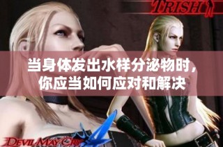 当身体发出水样分泌物时，你应当如何应对和解决