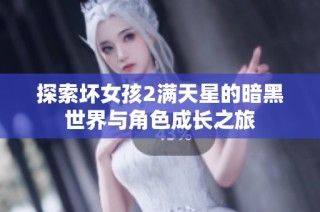 探索坏女孩2满天星的暗黑世界与角色成长之旅