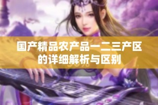 国产精品农产品一二三产区的详细解析与区别