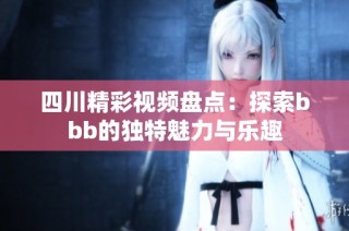 四川精彩视频盘点：探索bbb的独特魅力与乐趣