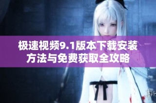 极速视频9.1版本下载安装方法与免费获取全攻略