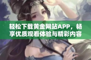 轻松下载黄金网站APP，畅享优质观看体验与精彩内容
