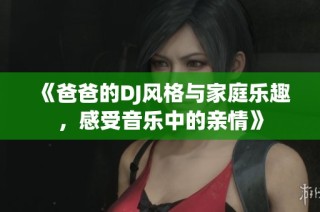 《爸爸的DJ风格与家庭乐趣，感受音乐中的亲情》