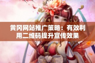 黄冈网站推广策略：有效利用二维码提升宣传效果