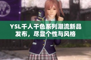 YSL千人千色系列潮流新品发布，尽显个性与风格