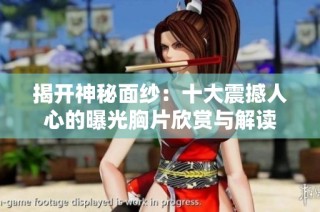 揭开神秘面纱：十大震撼人心的曝光胸片欣赏与解读