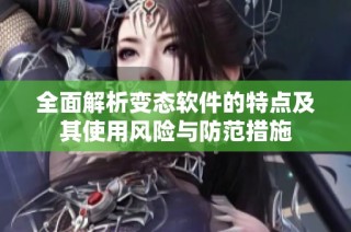 全面解析变态软件的特点及其使用风险与防范措施