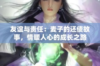 友谊与责任：麦子的还债故事，情暖人心的成长之路