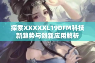 探索XXXXXL19DFM科技新趋势与创新应用解析