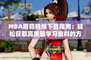 MBA蘑菇视频下载指南：轻松获取高质量学习资料的方法