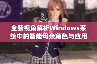 全新视角解析Windows系统中的智能母亲角色与应用探索