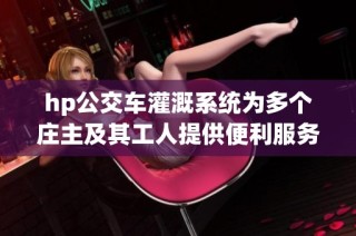 hp公交车灌溉系统为多个庄主及其工人提供便利服务