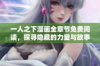 一人之下漫画全章节免费阅读，探寻隐藏的力量与故事