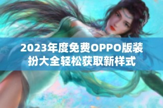 2023年度免费OPPO版装扮大全轻松获取新样式