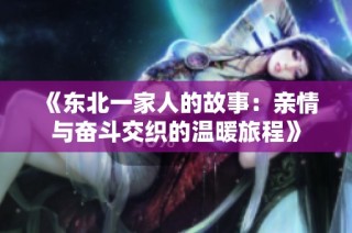 《东北一家人的故事：亲情与奋斗交织的温暖旅程》