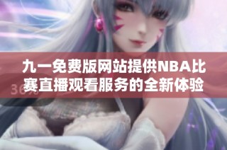 九一免费版网站提供NBA比赛直播观看服务的全新体验