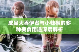 成品大香伊煮与小辣椒的多种美食用途深度解析