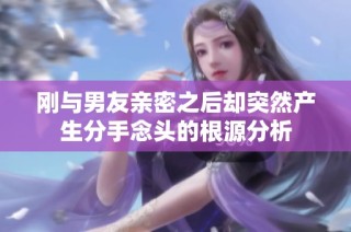 刚与男友亲密之后却突然产生分手念头的根源分析