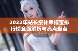 2022年站长统计幸福宝排行榜全面解析与亮点盘点
