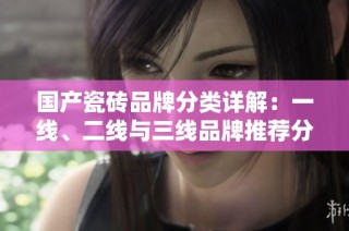 国产瓷砖品牌分类详解：一线、二线与三线品牌推荐分析