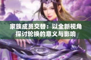 家族成员交替：以全新视角探讨轮换的意义与影响