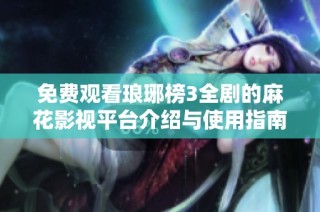 免费观看琅琊榜3全剧的麻花影视平台介绍与使用指南