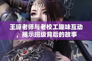 王琼老师与老校工趣味互动，揭示班级背后的故事