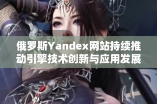俄罗斯Yandex网站持续推动引擎技术创新与应用发展