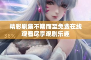 精彩剧集不期而至免费在线观看尽享观剧乐趣
