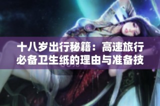 十八岁出行秘籍：高速旅行必备卫生纸的理由与准备技巧