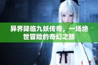 异界降临九妖传奇，一场绝世冒险的奇幻之旅