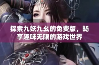 探索九妖九幺的免费版，畅享趣味无限的游戏世界