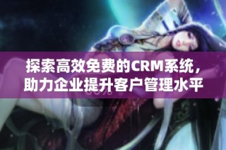 探索高效免费的CRM系统，助力企业提升客户管理水平