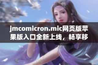 jmcomicron.mic网页版苹果版入口全新上线，畅享移动便利体验