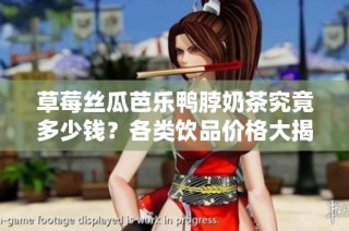 草莓丝瓜芭乐鸭脖奶茶究竟多少钱？各类饮品价格大揭秘