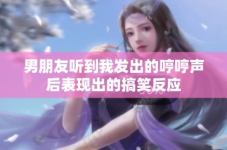 男朋友听到我发出的哼哼声后表现出的搞笑反应
