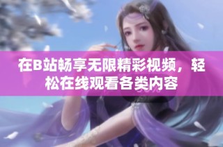 在B站畅享无限精彩视频，轻松在线观看各类内容