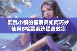混乱小镇的售票员如何巧妙使用B检票系统提高效率