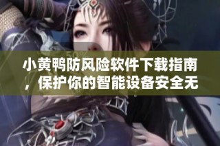 小黄鸭防风险软件下载指南，保护你的智能设备安全无忧